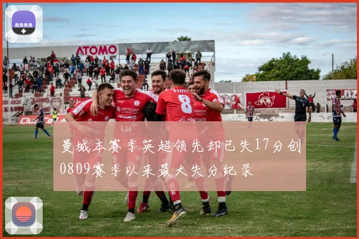 曼城本赛季英超领先却已失17分创0809赛季以来最大失分纪录