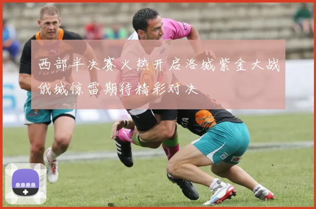 西部半决赛火热开启洛城紫金大战俄城惊雷期待精彩对决