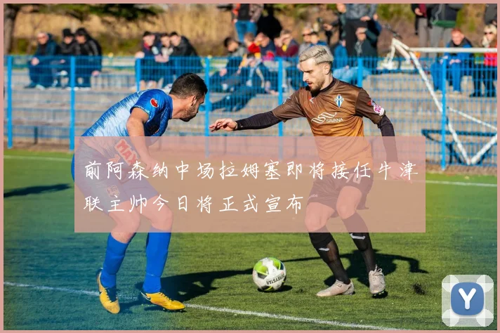 前阿森纳中场拉姆塞即将接任牛津联主帅今日将正式宣布