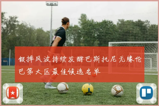 假摔风波持续发酵巴斯托尼无缘伦巴第大区最佳候选名单