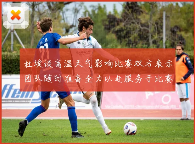 杜埃谈高温天气影响比赛双方表示团队随时准备全力以赴服务于比赛