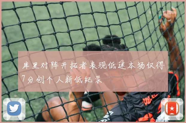 库里对阵开拓者表现低迷本场仅得7分创个人新低纪录