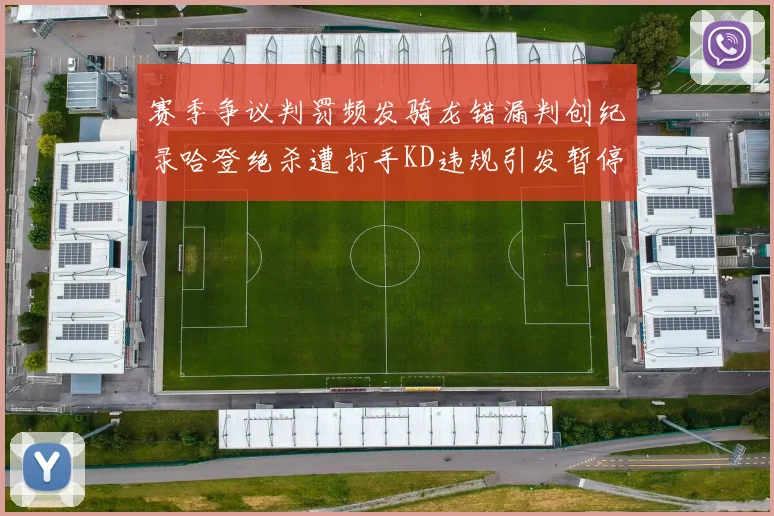 赛季争议判罚频发骑龙错漏判创纪录哈登绝杀遭打手KD违规引发暂停风波