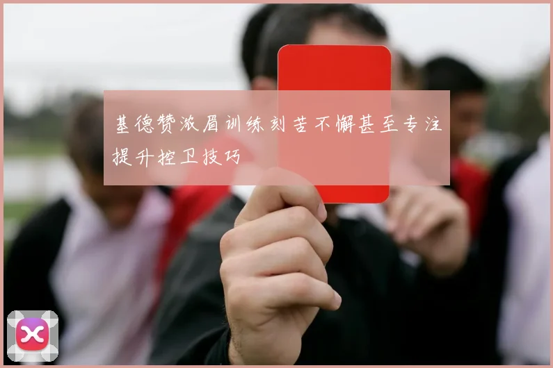 基德赞浓眉训练刻苦不懈甚至专注提升控卫技巧