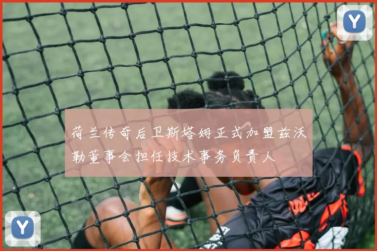 荷兰传奇后卫斯塔姆正式加盟兹沃勒董事会担任技术事务负责人