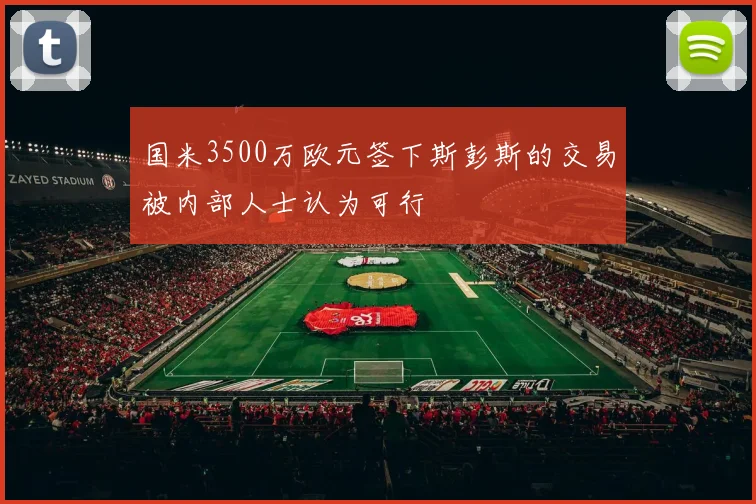 国米3500万欧元签下斯彭斯的交易被内部人士认为可行