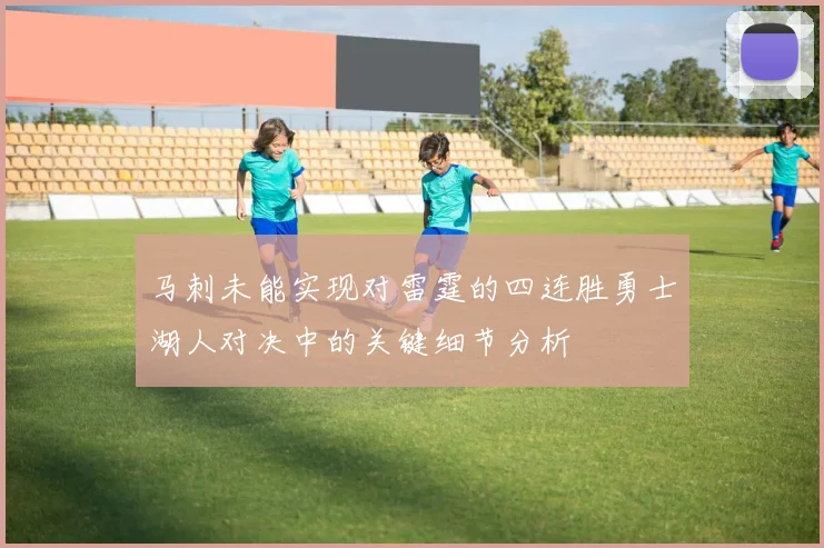 马刺未能实现对雷霆的四连胜勇士湖人对决中的关键细节分析