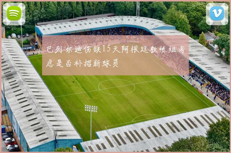 巴列尔迪伤缺15天阿根廷教练组考虑是否补招新球员